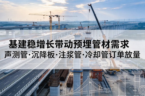 汤旺基建稳增长带动预埋监测管材需求，声测管、沉降板、注浆管订单持续放量