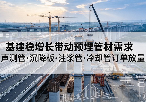 汤旺基建稳增长带动预埋监测管材需求，声测管、沉降板、注浆管订单持续放量
