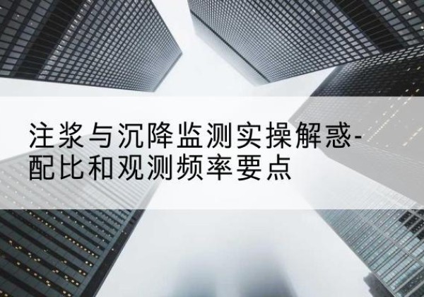 汤旺水泥浆配比不当会不会造成注浆管堵管？-注浆与沉降监测实操解惑-配比和观测频率要点
