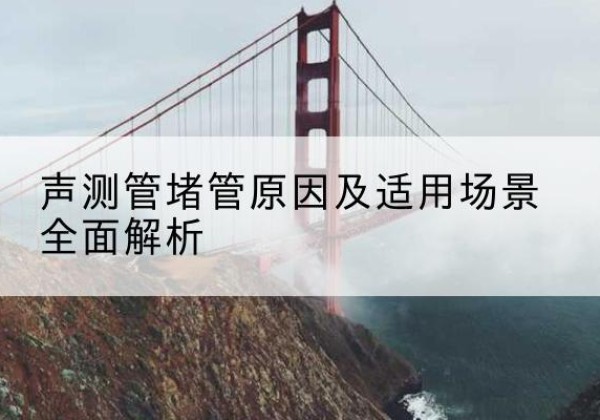汤旺声测管堵管的主要原因有哪些？-声测管堵管原因及适用场景全面解析